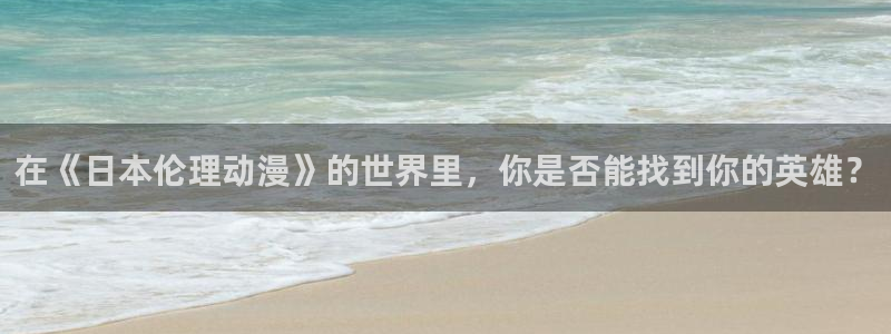 78动漫免费观看：在《日本伦理动漫》的世界里，你是否能找到你的英雄？
